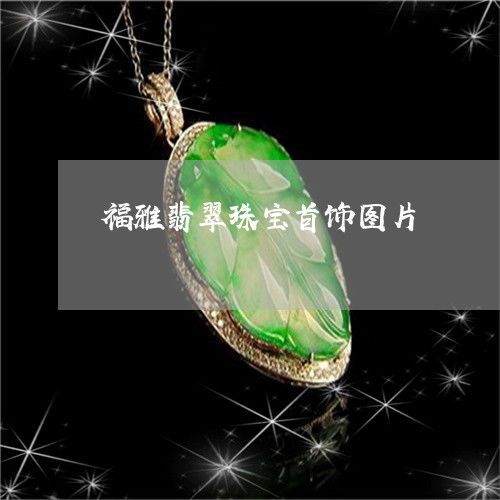 福雅翡翠珠寶首飾圖片大全 品味玉石飾品的典雅之美